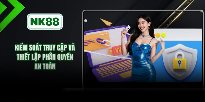 Kiểm soát truy cập và thiết lập phân quyền an toàn