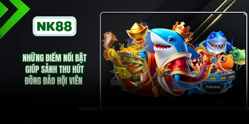 Những điểm nổi bật giúp sảnh thu hút đông đảo hội viên 