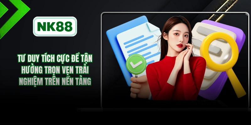 Tư duy tích cực để tận hưởng trọn vẹn trải nghiệm trên nền tảng